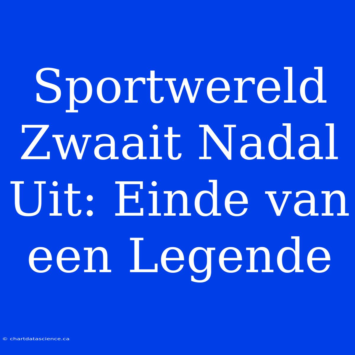 Sportwereld Zwaait Nadal Uit: Einde Van Een Legende