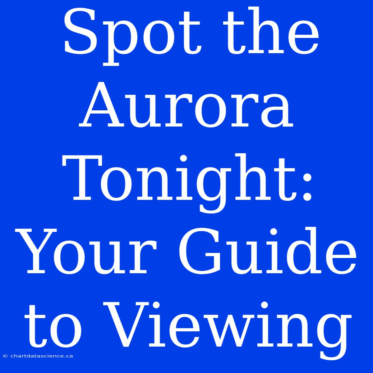 Spot The Aurora Tonight: Your Guide To Viewing