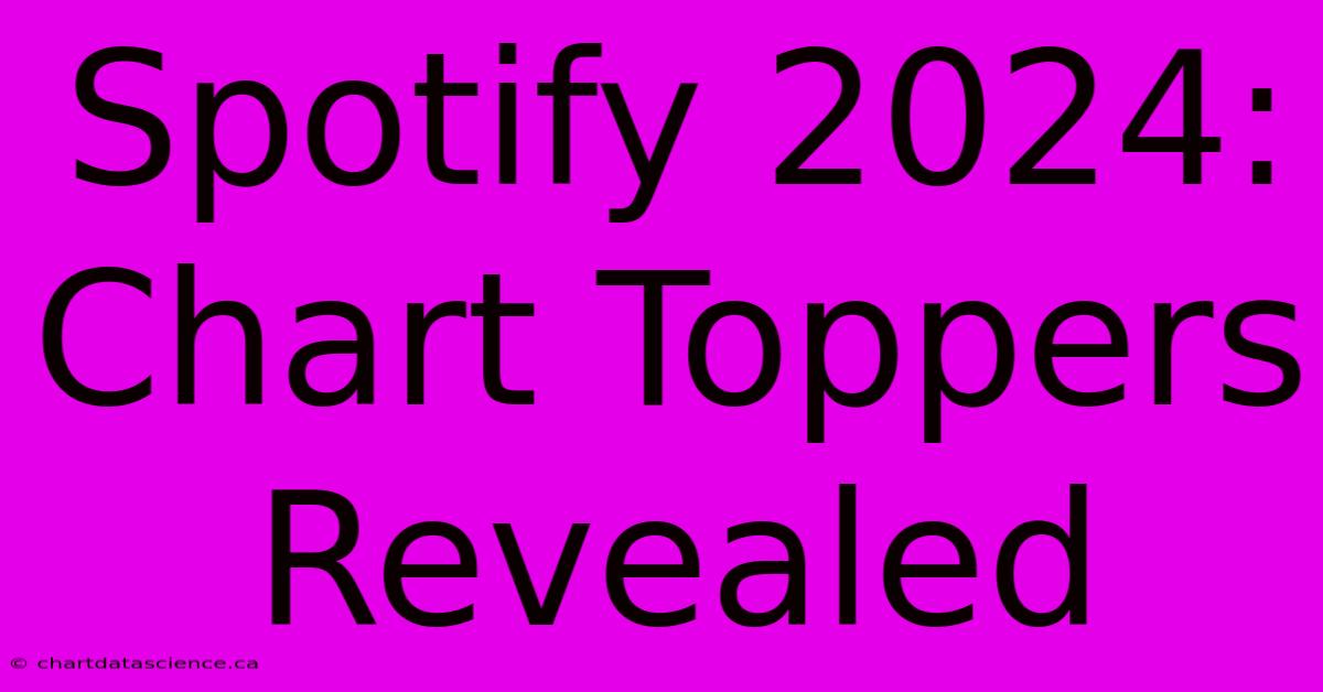 Spotify 2024: Chart Toppers Revealed