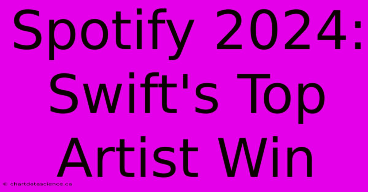 Spotify 2024: Swift's Top Artist Win