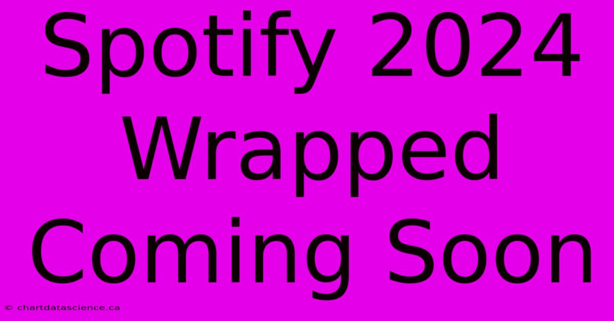 Spotify 2024 Wrapped Coming Soon