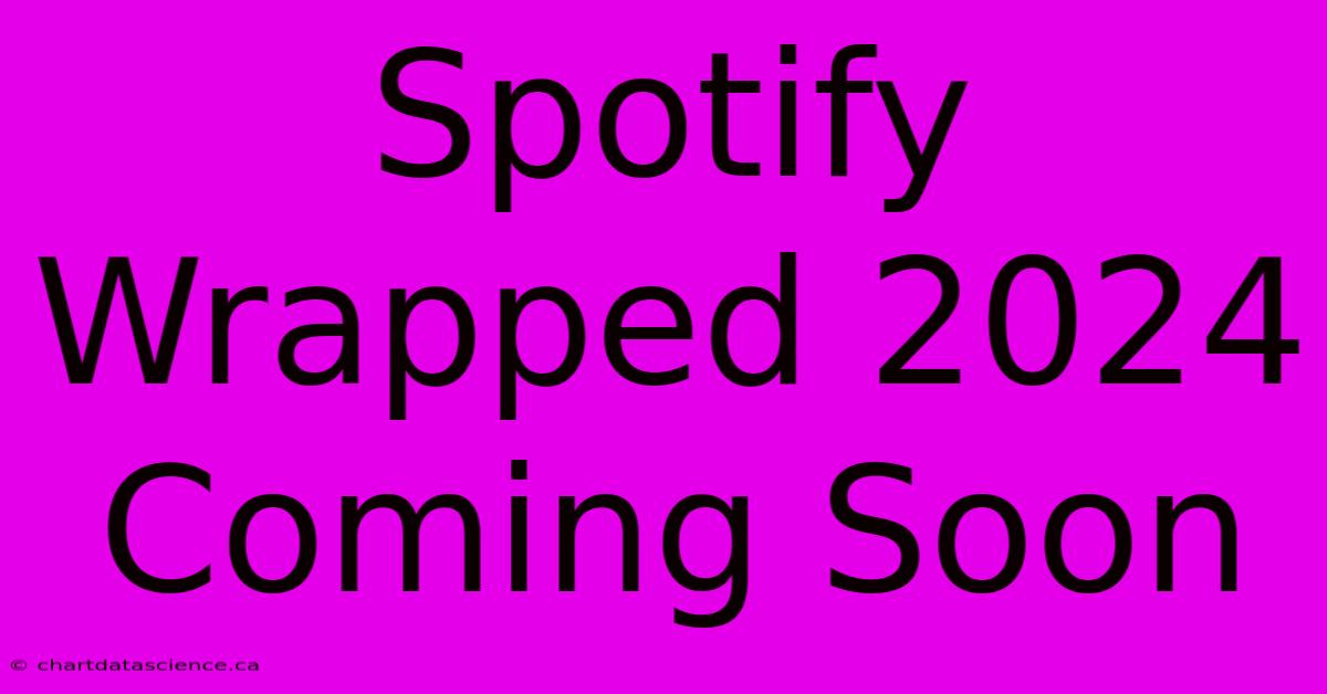 Spotify Wrapped 2024 Coming Soon