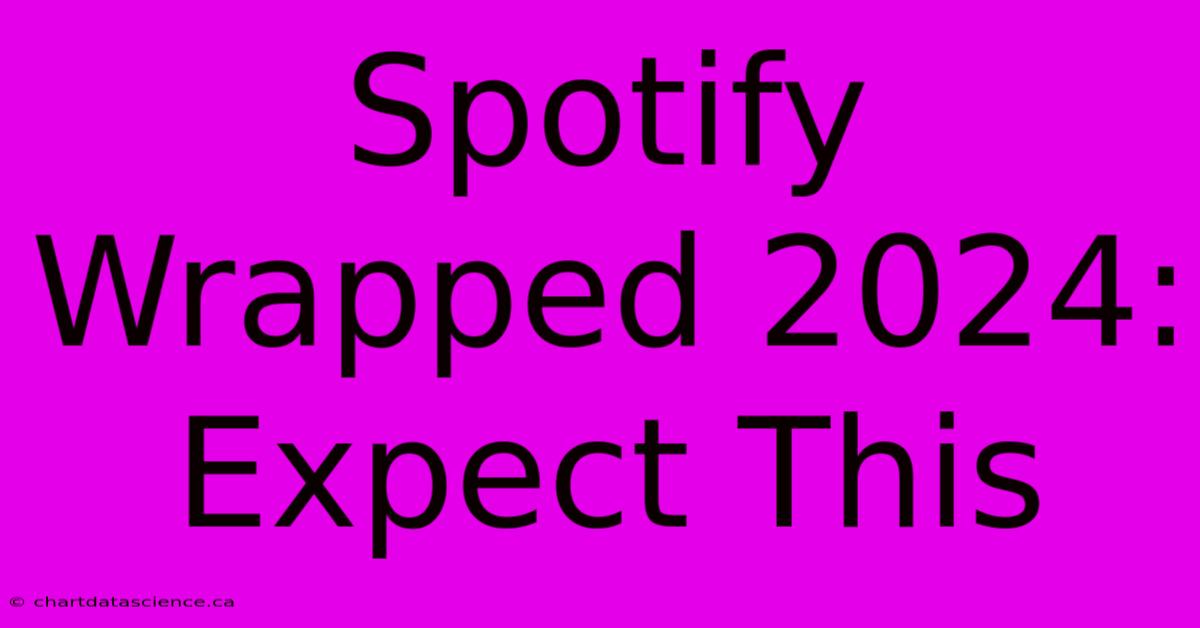 Spotify Wrapped 2024: Expect This