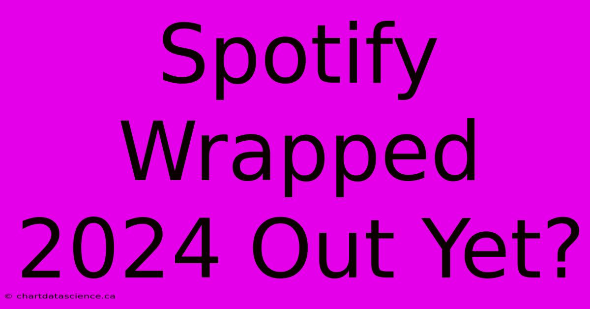 Spotify Wrapped 2024 Out Yet?