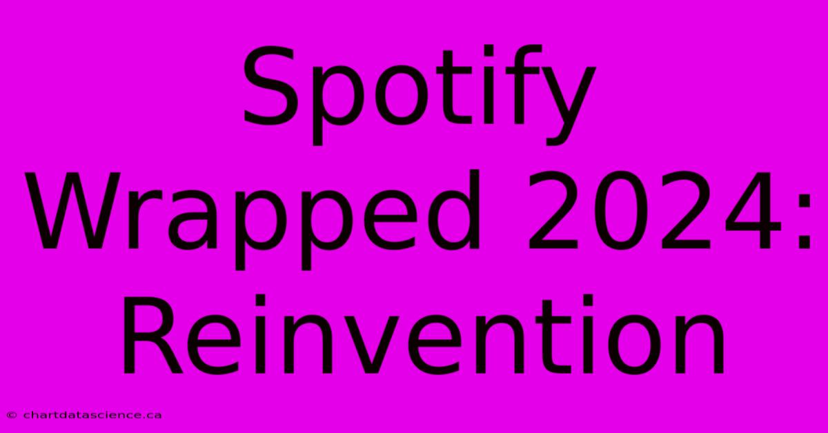 Spotify Wrapped 2024 Reinvention