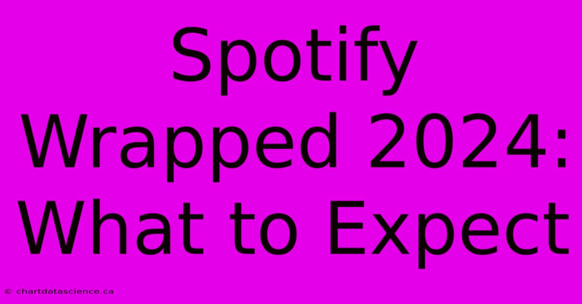 Spotify Wrapped 2024: What To Expect