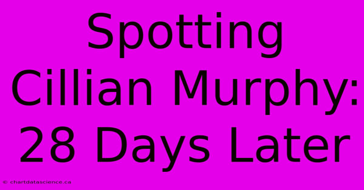 Spotting Cillian Murphy: 28 Days Later