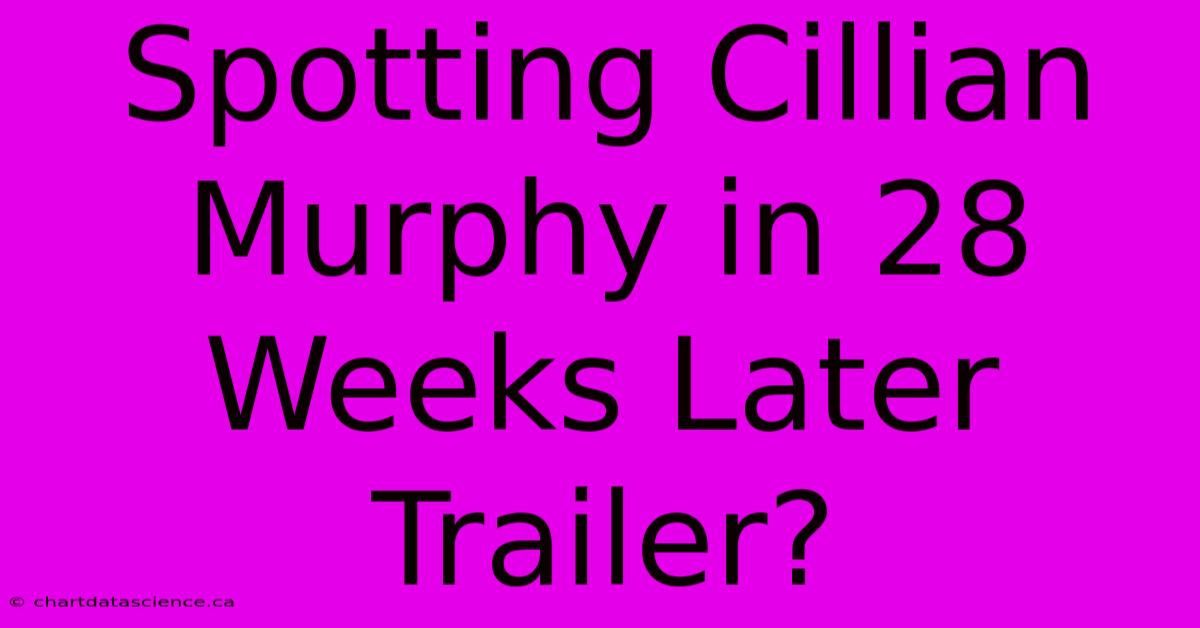 Spotting Cillian Murphy In 28 Weeks Later Trailer?