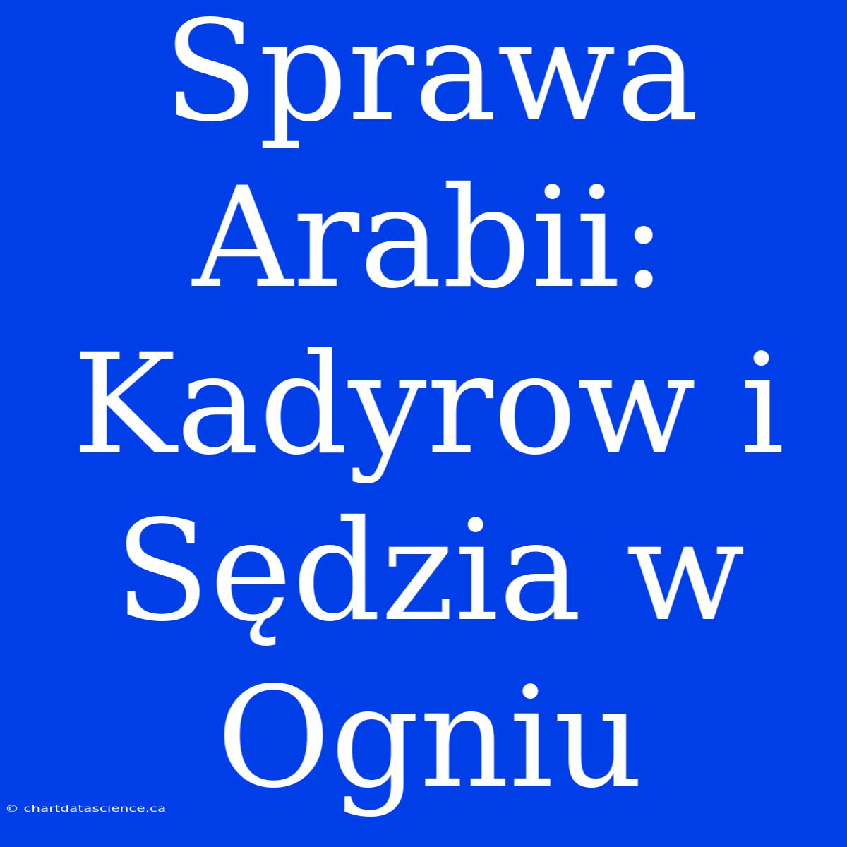 Sprawa Arabii: Kadyrow I Sędzia W Ogniu