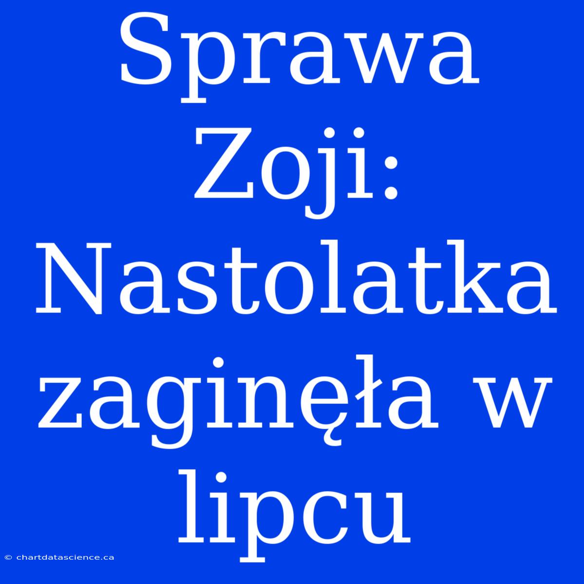 Sprawa Zoji: Nastolatka Zaginęła W Lipcu