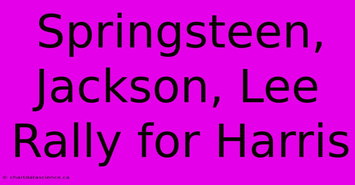 Springsteen, Jackson, Lee Rally For Harris