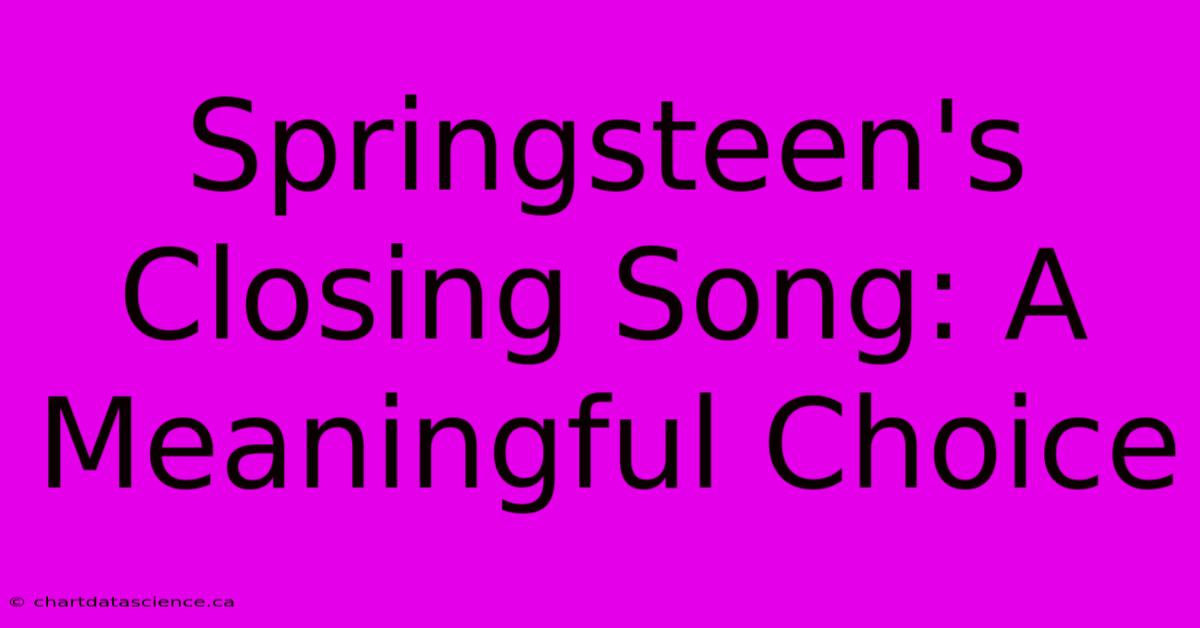 Springsteen's Closing Song: A Meaningful Choice 