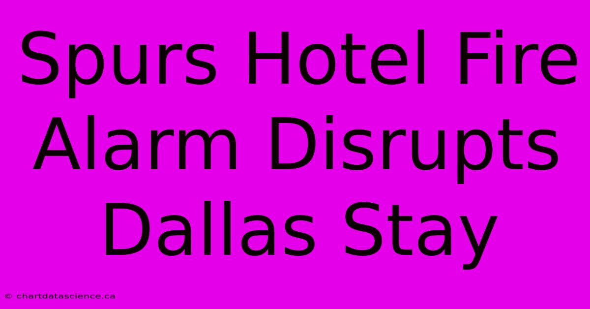 Spurs Hotel Fire Alarm Disrupts Dallas Stay