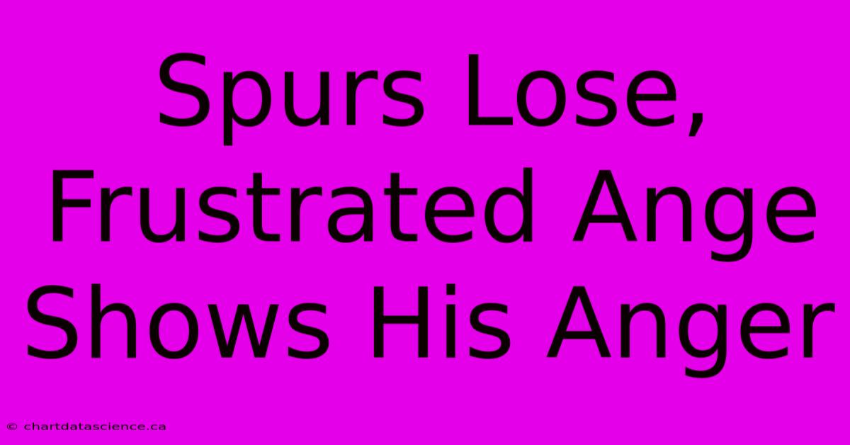 Spurs Lose, Frustrated Ange Shows His Anger