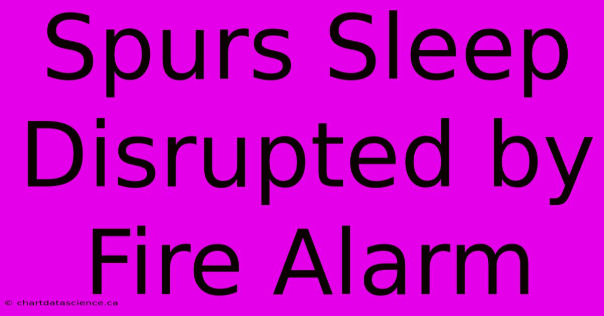 Spurs Sleep Disrupted By Fire Alarm