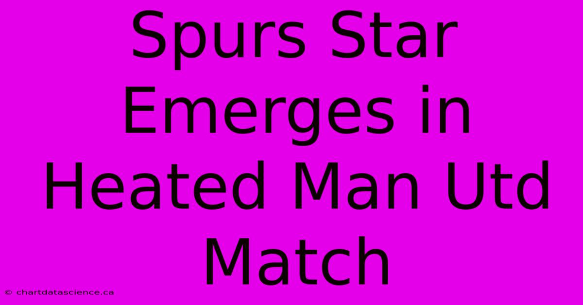 Spurs Star Emerges In Heated Man Utd Match