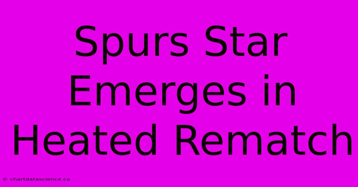 Spurs Star Emerges In Heated Rematch