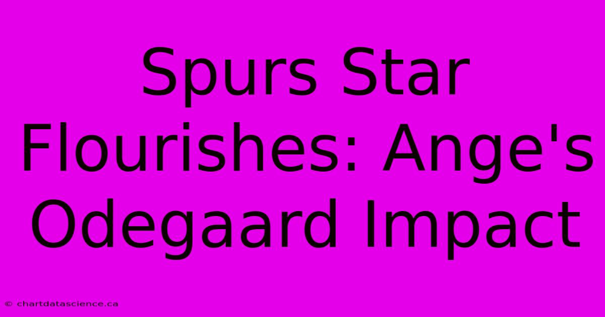 Spurs Star Flourishes: Ange's Odegaard Impact