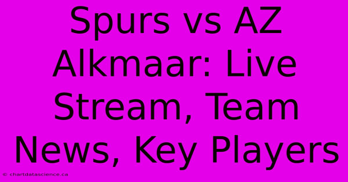 Spurs Vs AZ Alkmaar: Live Stream, Team News, Key Players 