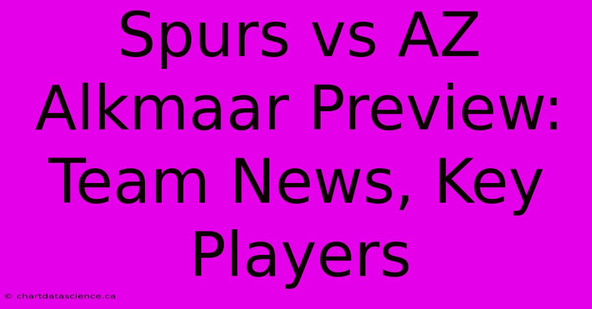 Spurs Vs AZ Alkmaar Preview: Team News, Key Players