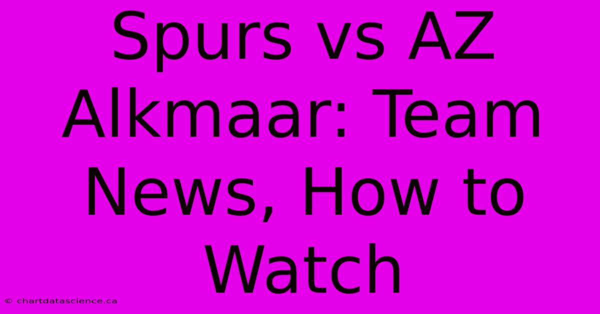 Spurs Vs AZ Alkmaar: Team News, How To Watch