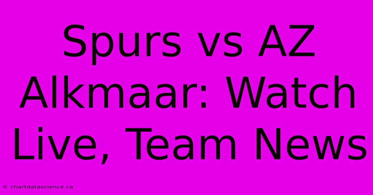 Spurs Vs AZ Alkmaar: Watch Live, Team News