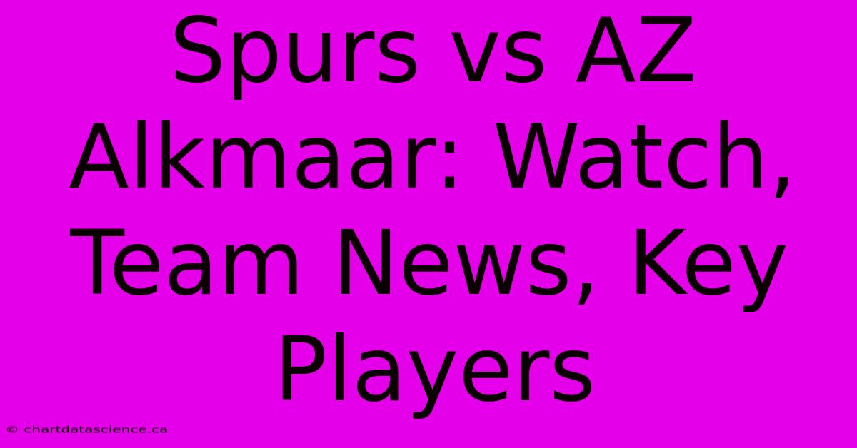 Spurs Vs AZ Alkmaar: Watch, Team News, Key Players