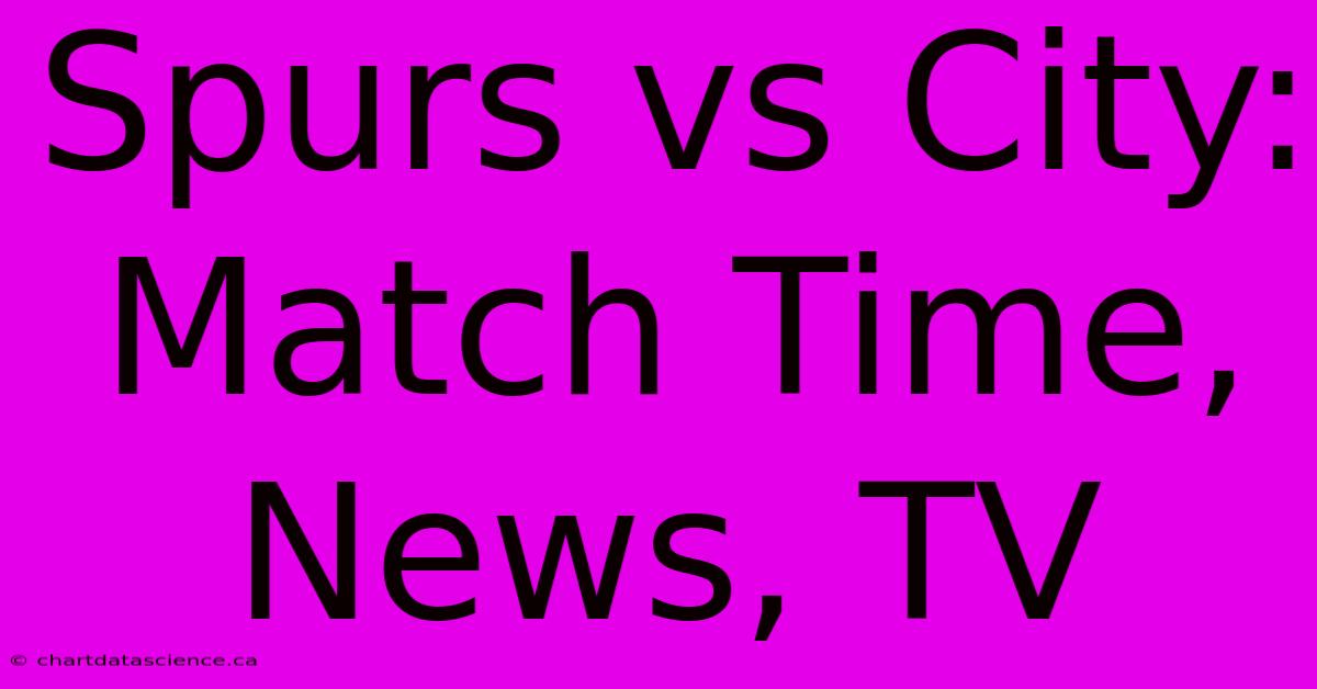 Spurs Vs City: Match Time, News, TV