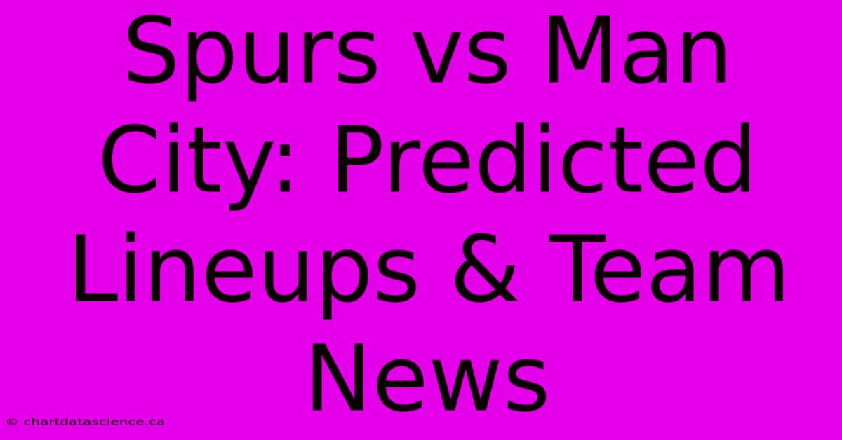 Spurs Vs Man City: Predicted Lineups & Team News