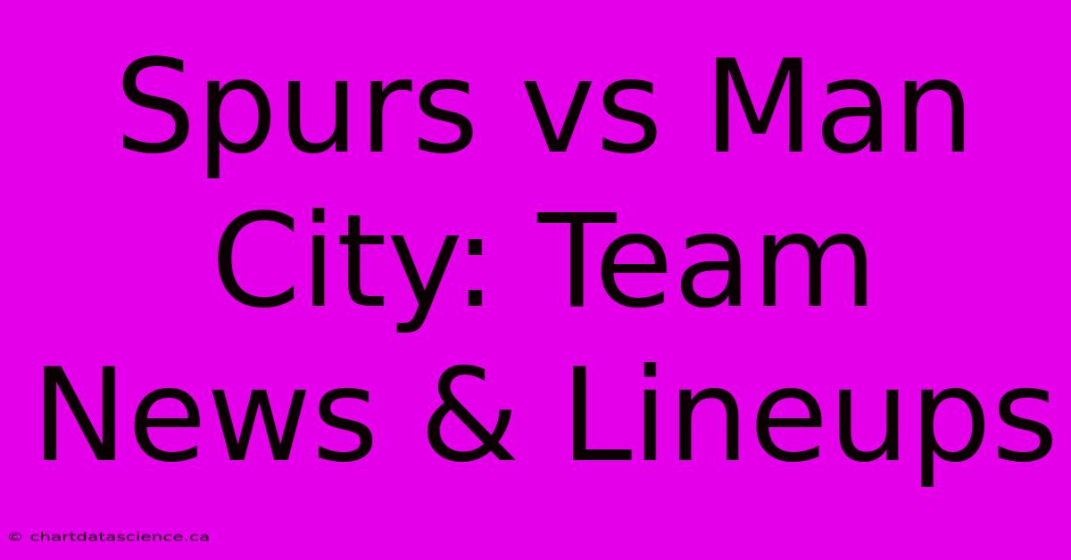 Spurs Vs Man City: Team News & Lineups