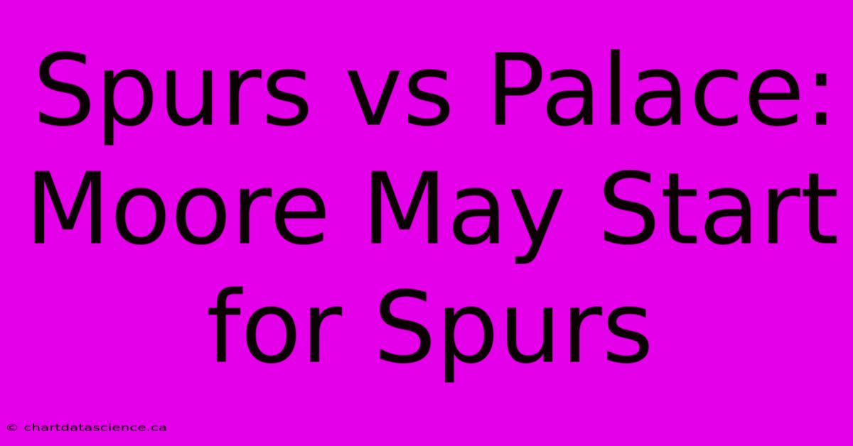 Spurs Vs Palace: Moore May Start For Spurs