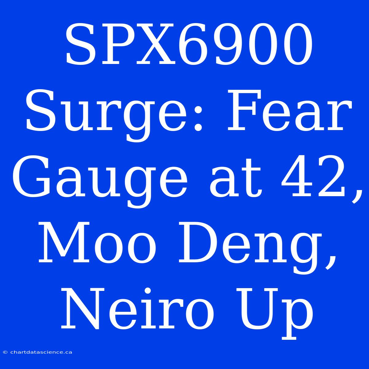 SPX6900 Surge: Fear Gauge At 42, Moo Deng, Neiro Up