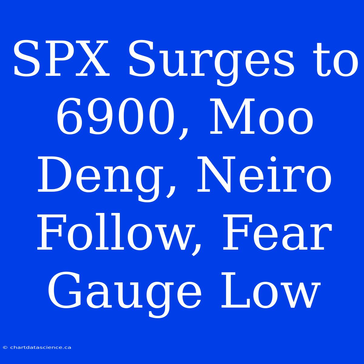 SPX Surges To 6900, Moo Deng, Neiro Follow, Fear Gauge Low