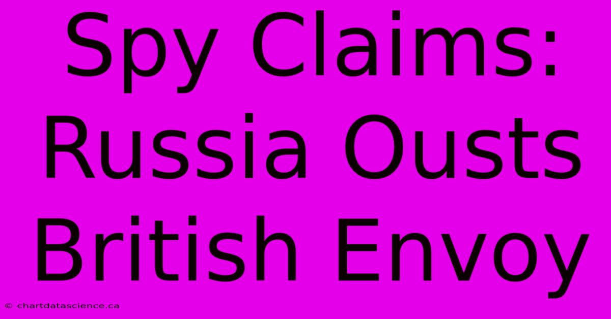 Spy Claims: Russia Ousts British Envoy