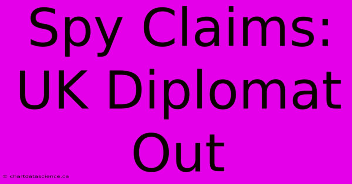 Spy Claims: UK Diplomat Out