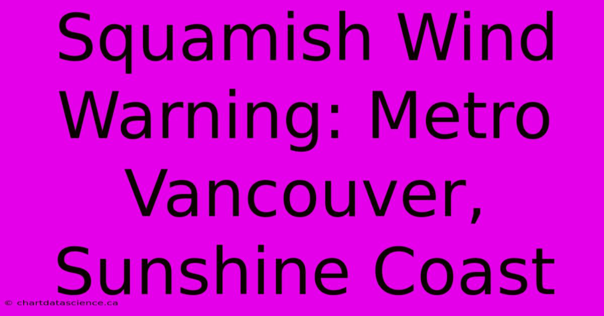 Squamish Wind Warning: Metro Vancouver, Sunshine Coast