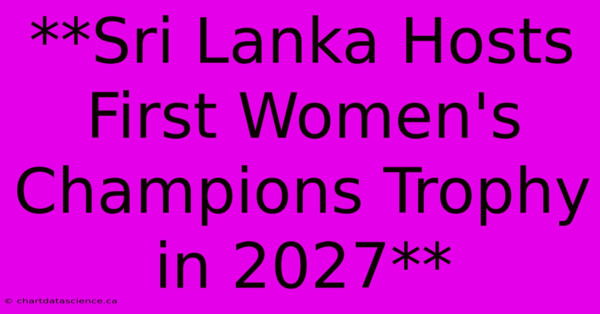 **Sri Lanka Hosts First Women's Champions Trophy In 2027**