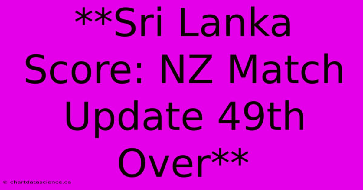 **Sri Lanka Score: NZ Match Update 49th Over**