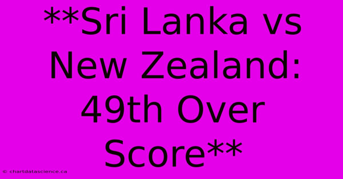 **Sri Lanka Vs New Zealand: 49th Over Score**