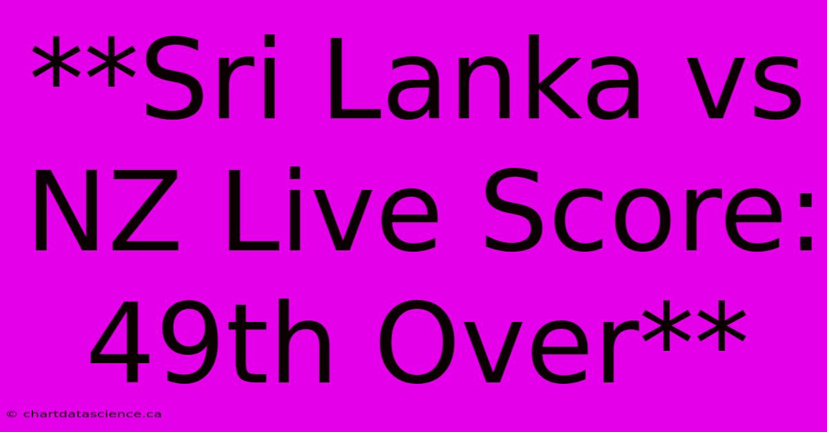 **Sri Lanka Vs NZ Live Score: 49th Over**