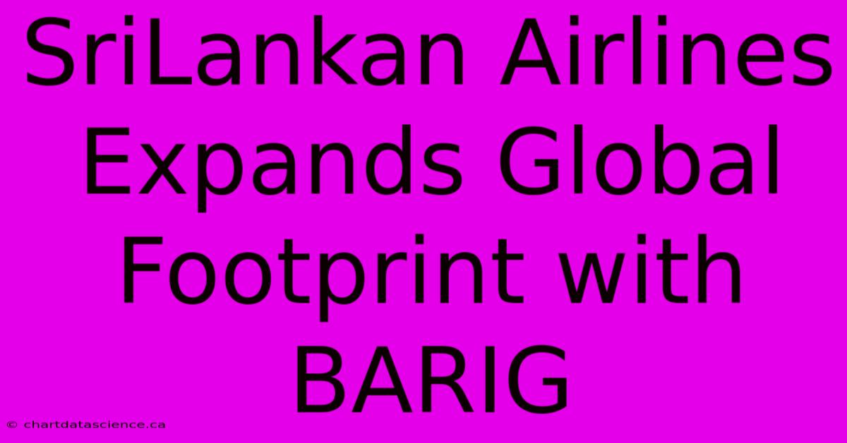 SriLankan Airlines Expands Global Footprint With BARIG 