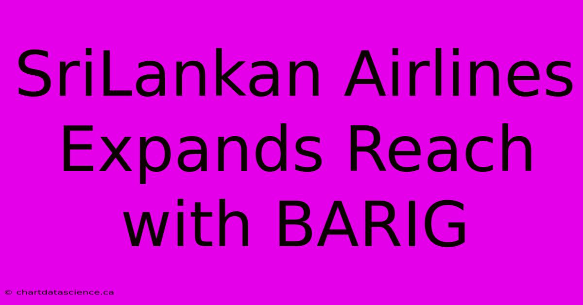 SriLankan Airlines Expands Reach With BARIG