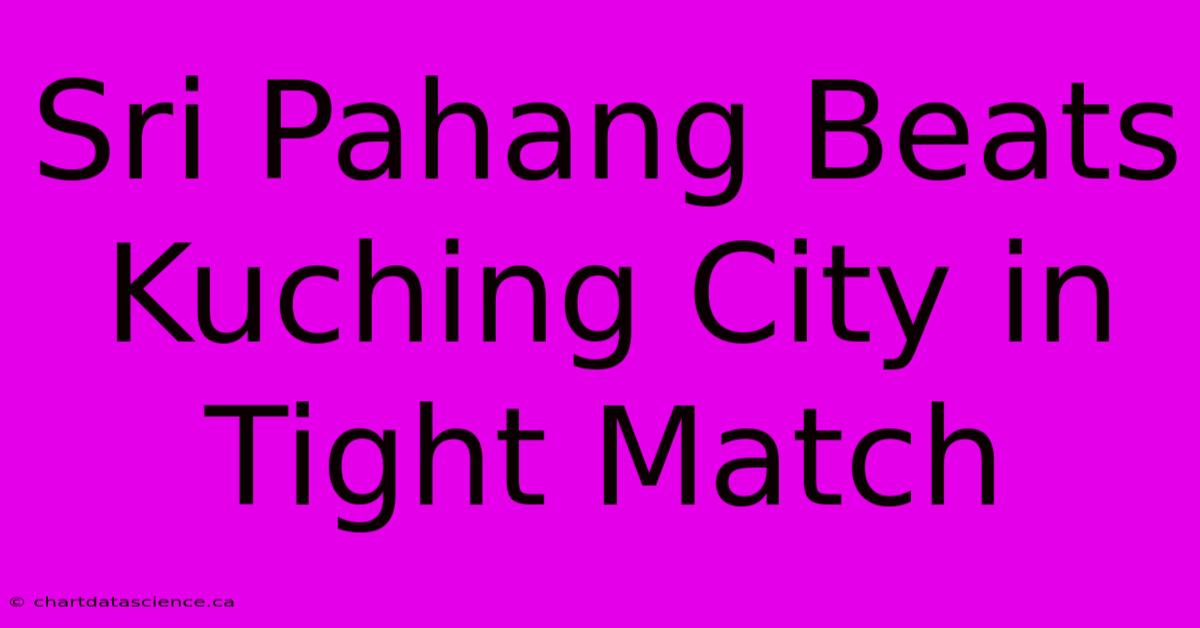 Sri Pahang Beats Kuching City In Tight Match