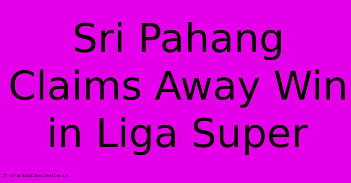 Sri Pahang Claims Away Win In Liga Super