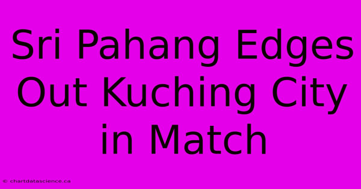 Sri Pahang Edges Out Kuching City In Match