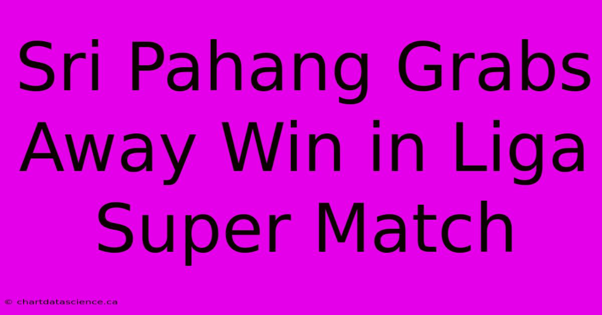 Sri Pahang Grabs Away Win In Liga Super Match