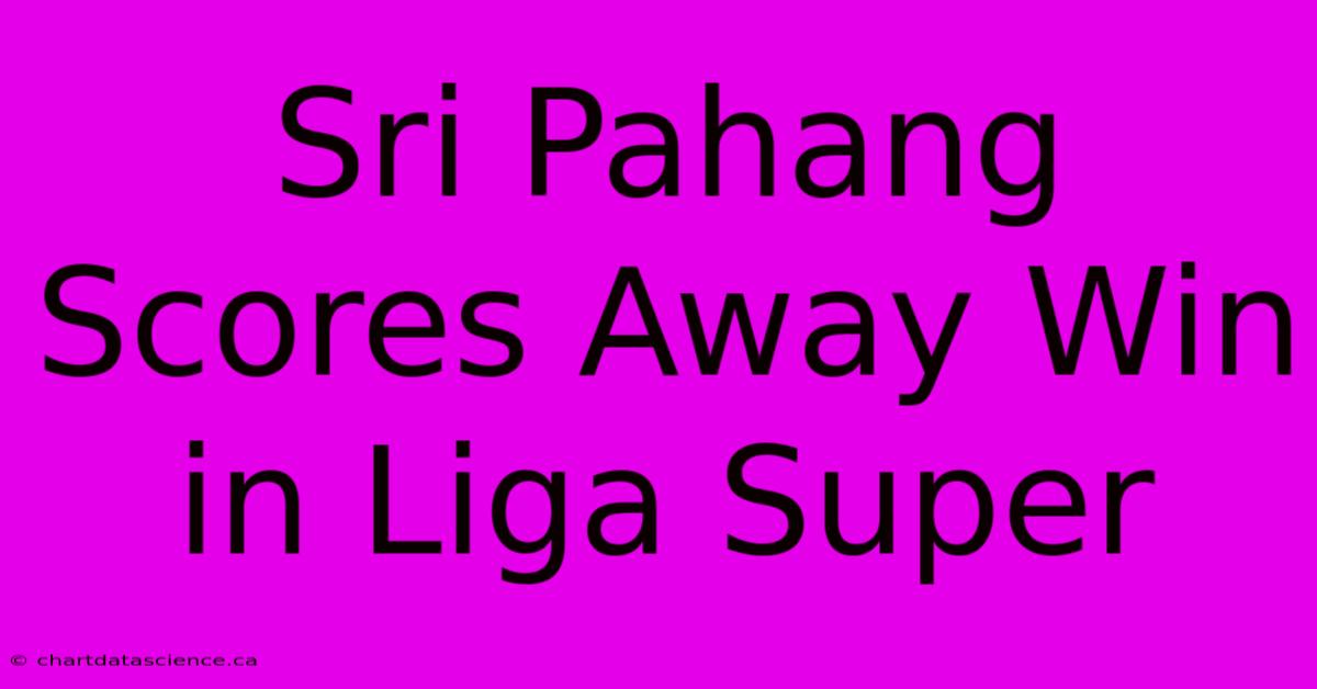 Sri Pahang Scores Away Win In Liga Super 