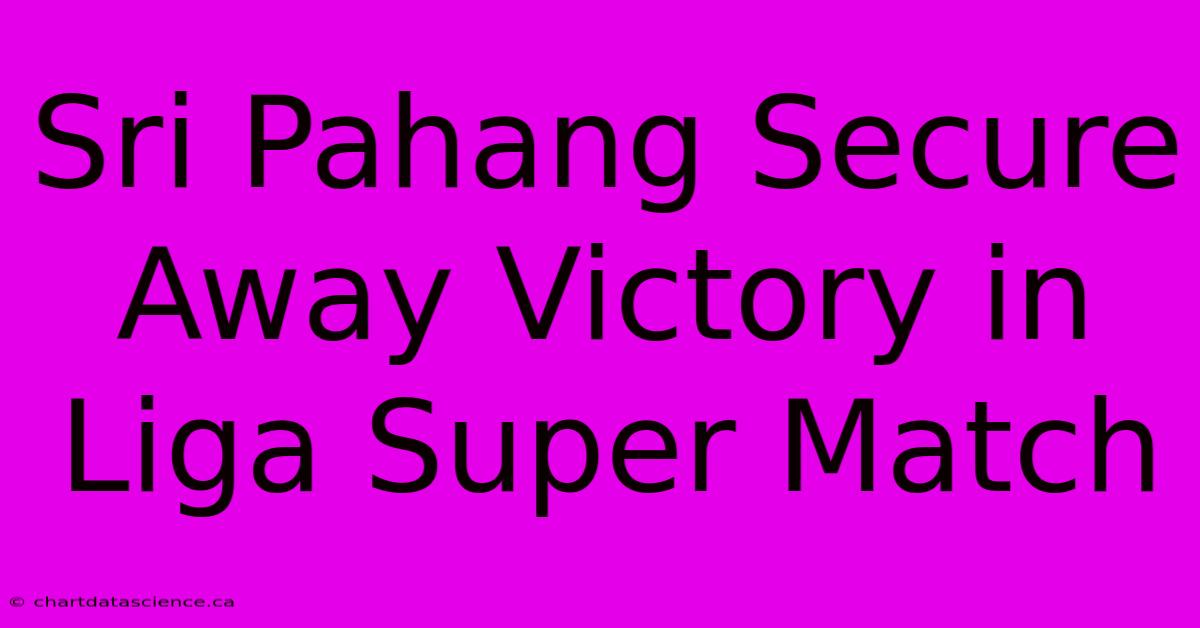 Sri Pahang Secure Away Victory In Liga Super Match