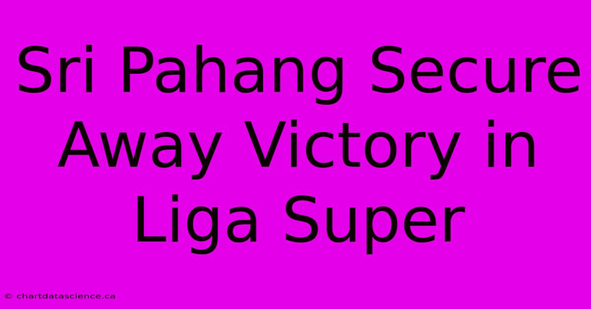 Sri Pahang Secure Away Victory In Liga Super