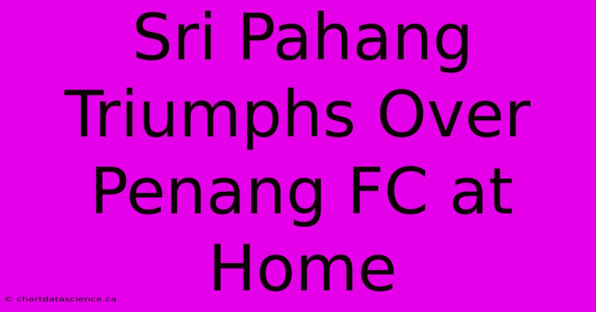 Sri Pahang Triumphs Over Penang FC At Home